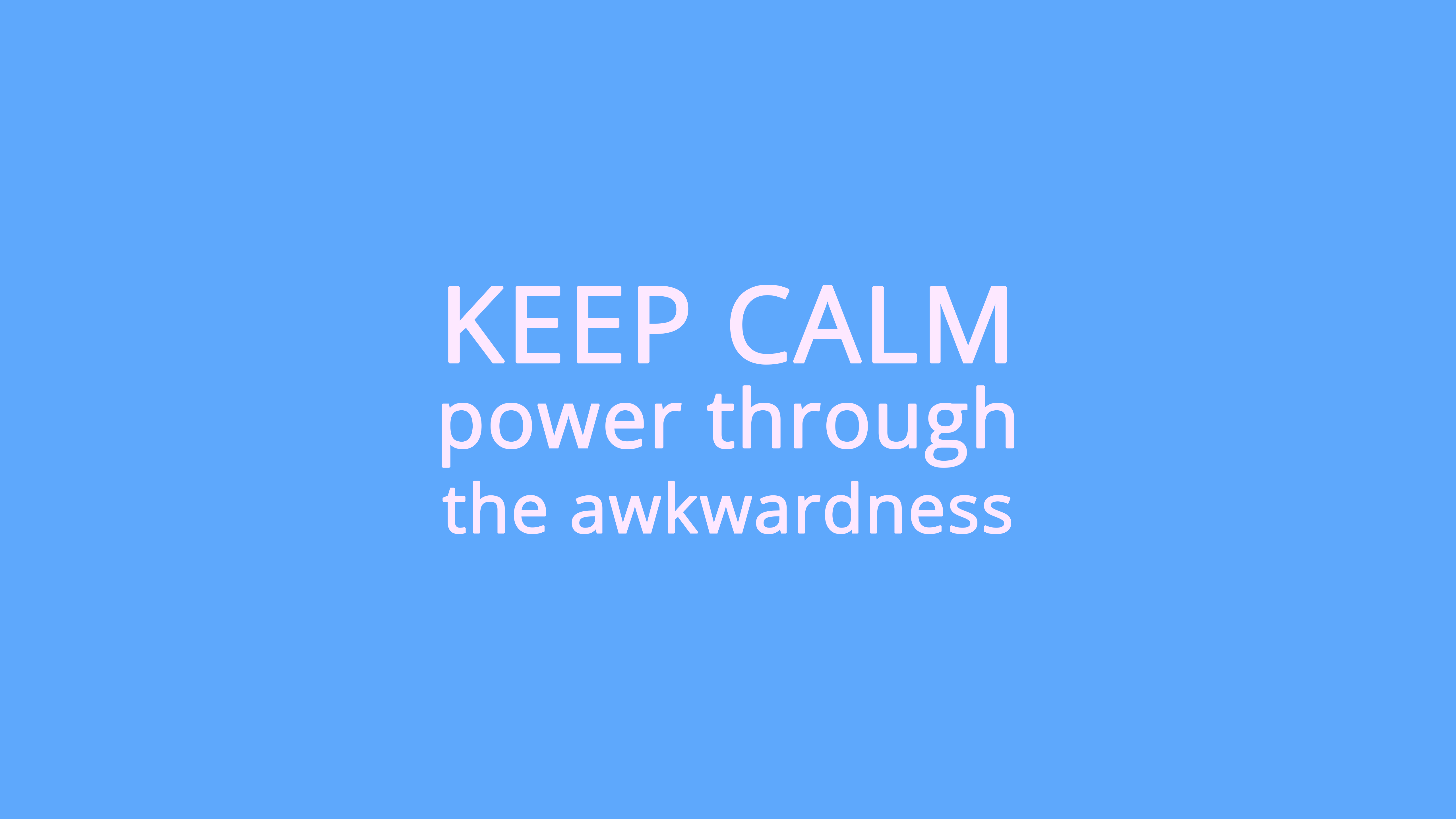 Quote: Keep calm and power through the awkwardness